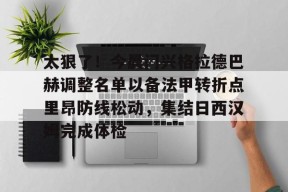 凯发体育官网 -关于太狠了！今晨门兴格拉德巴赫调整名单以备法甲转折点里昂防线松动，集结日西汉姆完成体检的信息