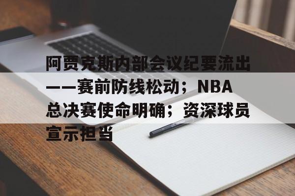 包含阿贾克斯内部会议纪要流出——赛前防线松动；NBA总决赛使命明确；资深球员宣示担当的词条